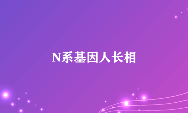 N系基因人长相