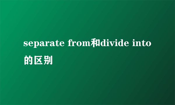 separate from和divide into的区别