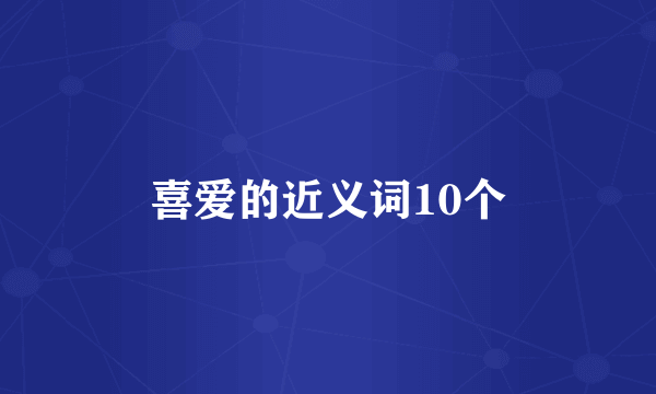 喜爱的近义词10个
