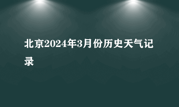 北京2024年3月份历史天气记录
