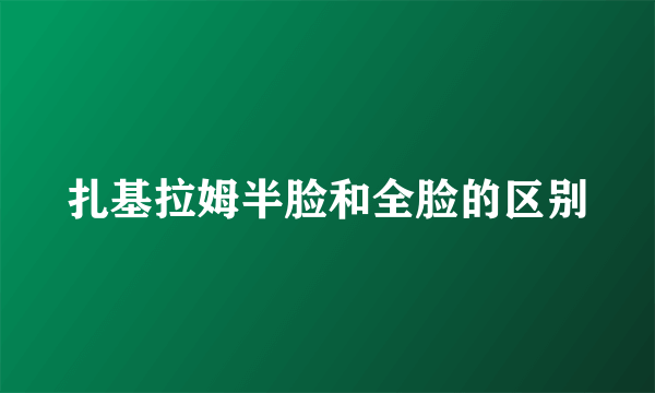 扎基拉姆半脸和全脸的区别