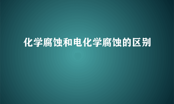 化学腐蚀和电化学腐蚀的区别