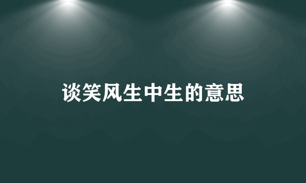 谈笑风生中生的意思