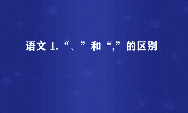 语文 1.“、”和“,”的区别