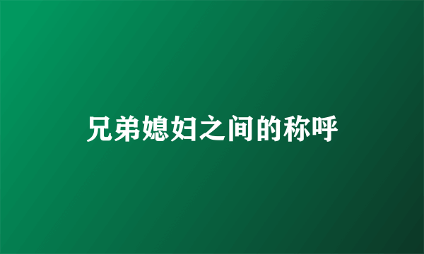 兄弟媳妇之间的称呼