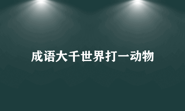 成语大千世界打一动物