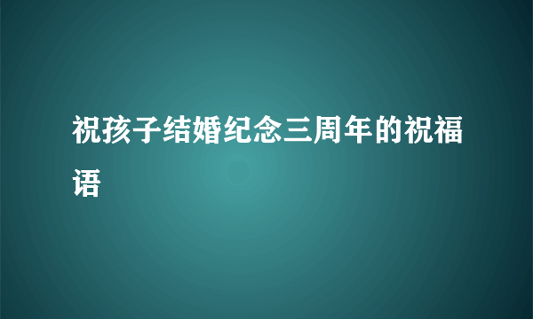 祝孩子结婚纪念三周年的祝福语