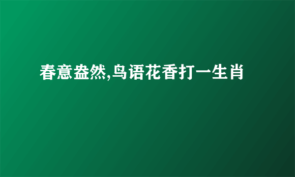 春意盎然,鸟语花香打一生肖