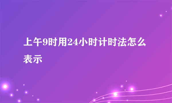 上午9时用24小时计时法怎么表示