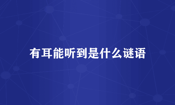 有耳能听到是什么谜语
