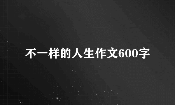 不一样的人生作文600字