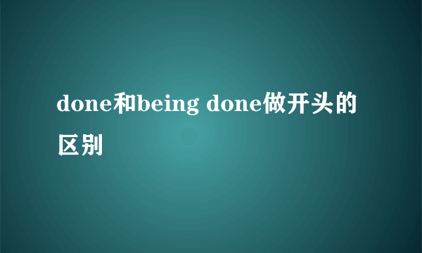 done和being done做开头的区别