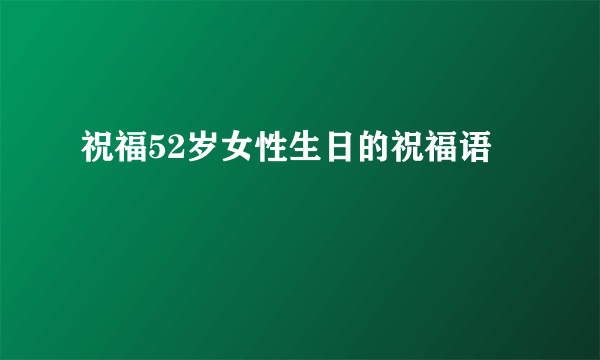 祝福52岁女性生日的祝福语