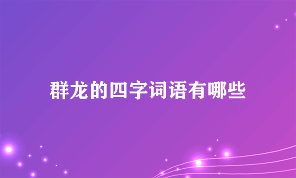 群龙的四字词语有哪些