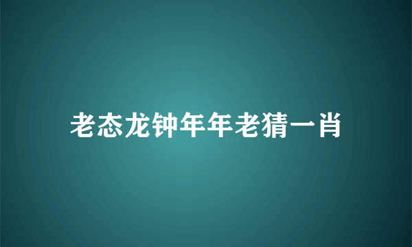 老态龙钟年年老猜一肖