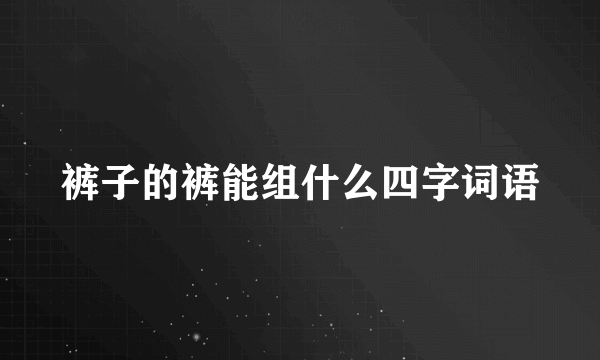 裤子的裤能组什么四字词语