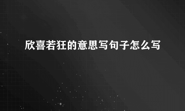 欣喜若狂的意思写句子怎么写