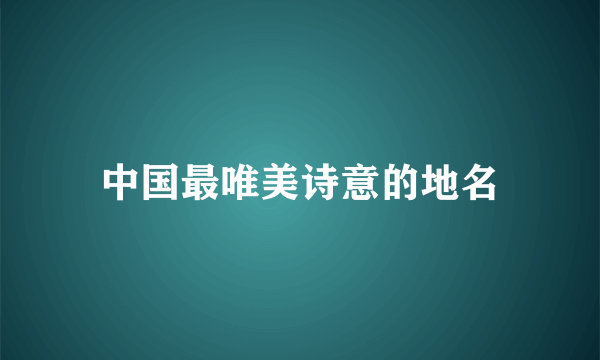 中国最唯美诗意的地名