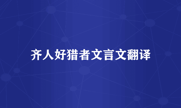 齐人好猎者文言文翻译