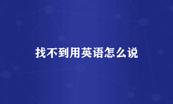 找不到用英语怎么说