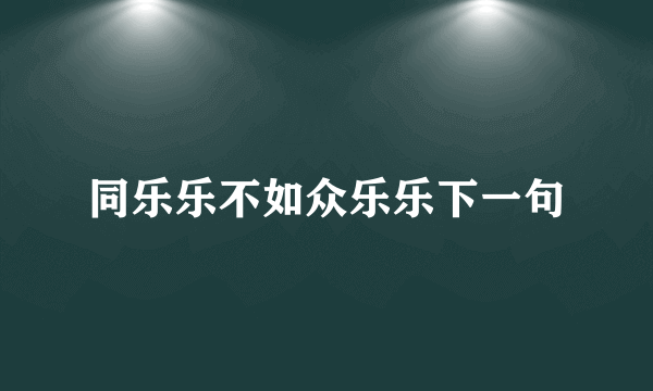 同乐乐不如众乐乐下一句