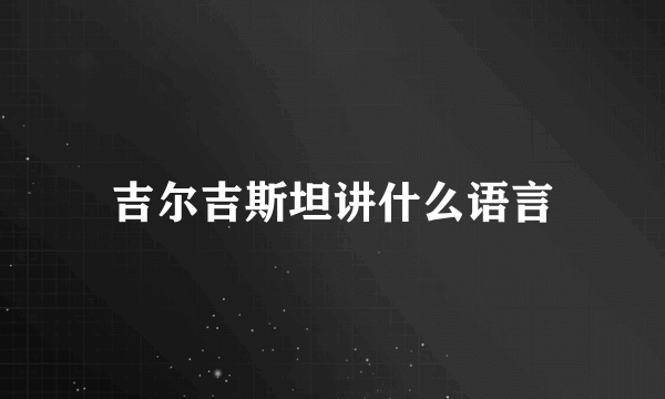 吉尔吉斯坦讲什么语言