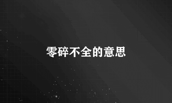 零碎不全的意思