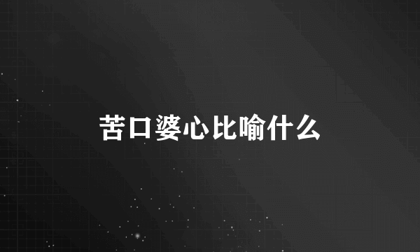 苦口婆心比喻什么