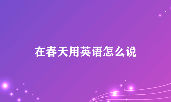 在春天用英语怎么说