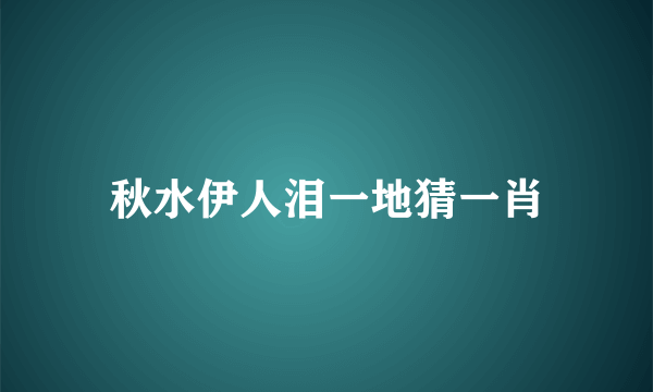 秋水伊人泪一地猜一肖