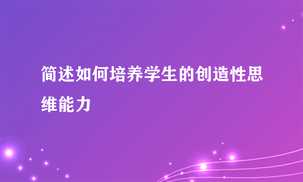 简述如何培养学生的创造性思维能力