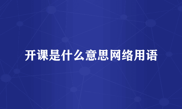 开课是什么意思网络用语
