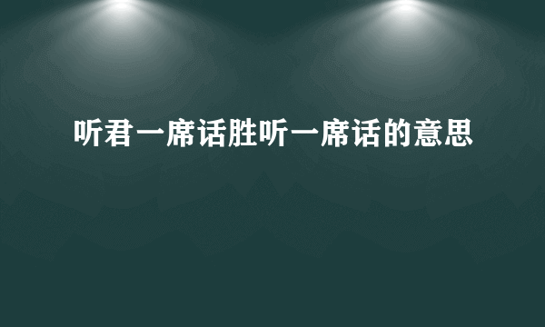 听君一席话胜听一席话的意思