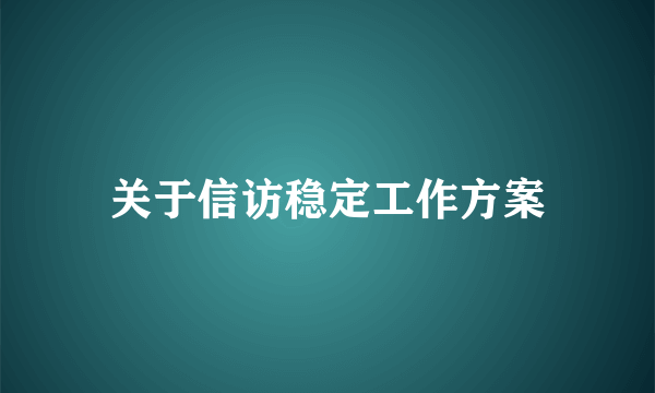关于信访稳定工作方案