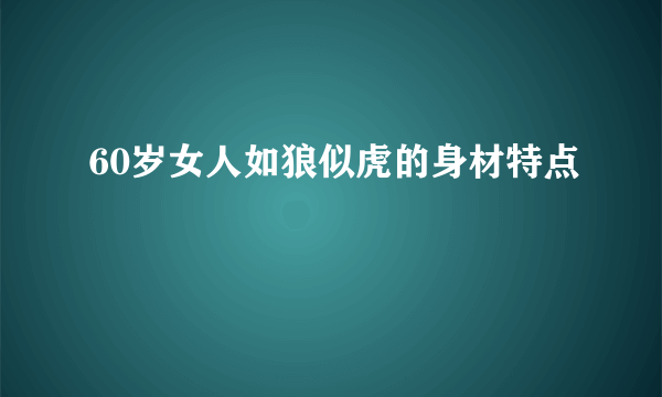 60岁女人如狼似虎的身材特点