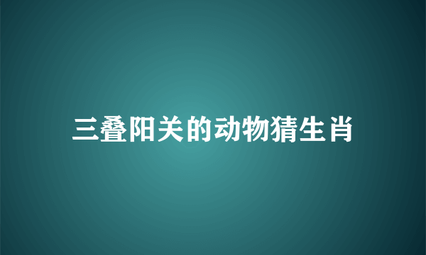 三叠阳关的动物猜生肖