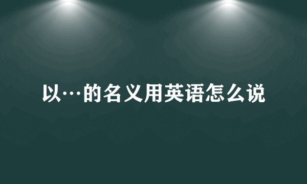 以…的名义用英语怎么说