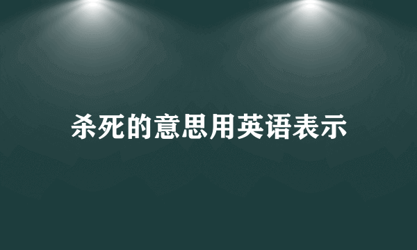 杀死的意思用英语表示