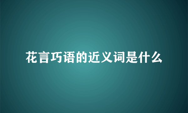 花言巧语的近义词是什么