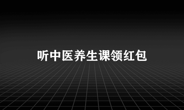 听中医养生课领红包