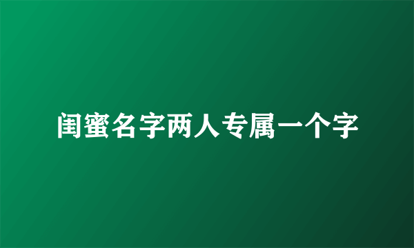 闺蜜名字两人专属一个字