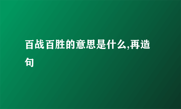 百战百胜的意思是什么,再造句