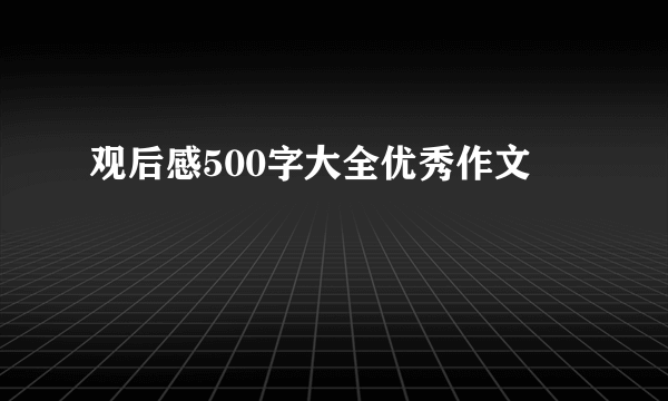 观后感500字大全优秀作文