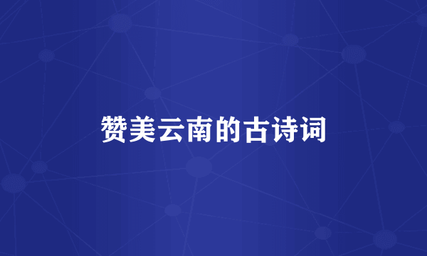 赞美云南的古诗词