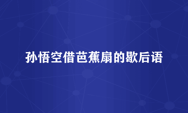 孙悟空借芭蕉扇的歇后语