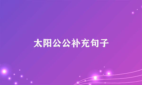 太阳公公补充句子