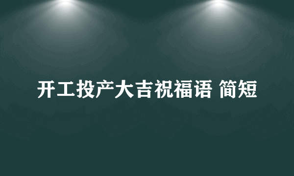 开工投产大吉祝福语 简短
