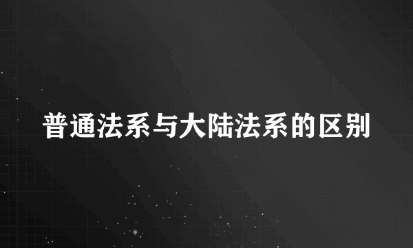 普通法系与大陆法系的区别
