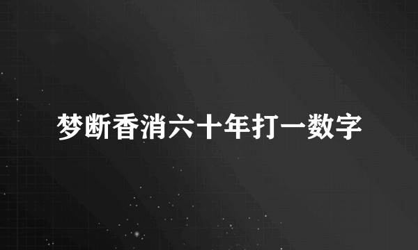 梦断香消六十年打一数字