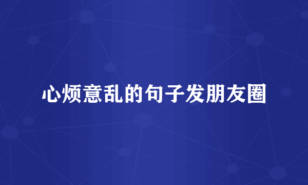 心烦意乱的句子发朋友圈
